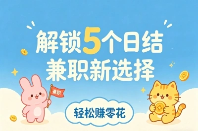 附近日结小时工!解锁5个兼职新选择,实测日赚200+,附接单渠道