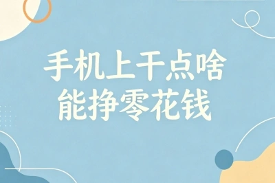 手机上干点啥能挣零花钱?正规渠道推荐月入2500+,时间自由无压力