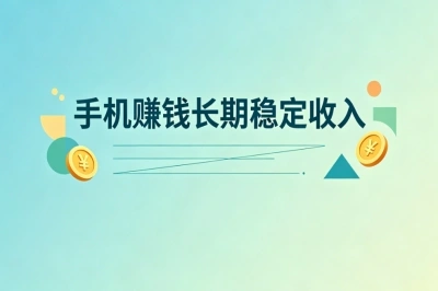手机赚钱长期稳定收入!零门槛上手坚持做月入2000+,正规可长期