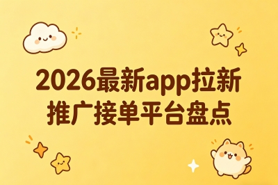 一单20-50元!2026最新app拉新推广接单平台盘点,新手也能日结300+