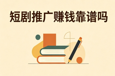 短剧推广赚钱靠谱吗?0粉丝可上手攻略,稳定日赚300+不踩坑