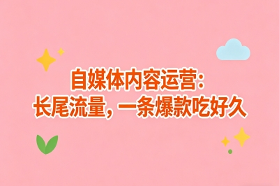 自媒体内容运营：长尾流量，一条爆款吃好久