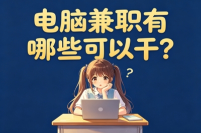 电脑兼职有哪些可以干?5个日赚300+的靠谱选择,宅家也能轻松增收