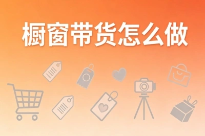 橱窗带货怎么做?新手必看实操指南,普通人也能日赚300+