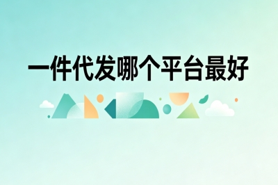一件代发哪个平台最好?小白也能轻松做,日赚220+简单变现