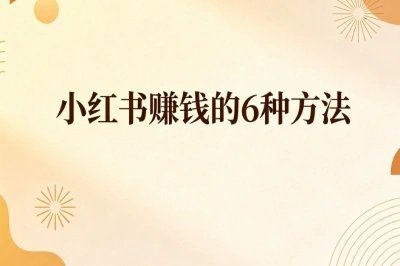 小红书赚钱的6种方法揭秘!居家操作稳定日赚200+,上手超快