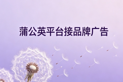 蒲公英平台接品牌广告