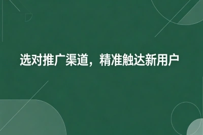 选对推广渠道，精准触达新用户
