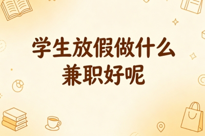 学生放假做什么兼职好呢?居家兼职大全,不用出门也能轻松赚零花钱