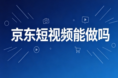 电商副业新风口!京东短视频能做吗?零成本起步运营教程