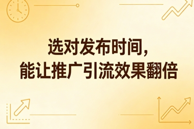 选对发布时间，能让推广引流效果翻倍