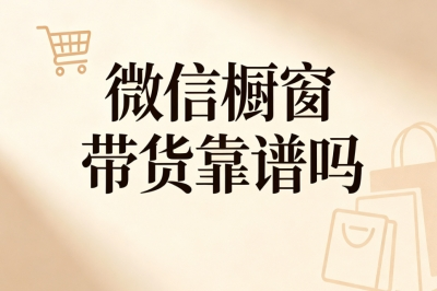 微信橱窗带货靠谱吗