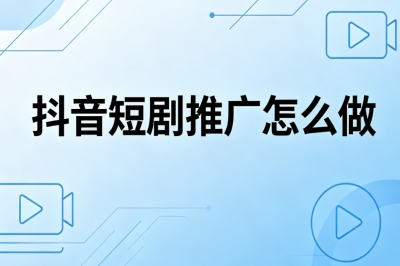 新手入门必看!抖音短剧推广怎么做?完整变现流程手把手教学