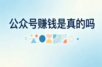 新手必看指南:公众号赚钱是真的吗?不花钱低成本运营变现