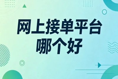 新手兼职指南!网上接单平台哪个好?适合普通人线上接单渠道