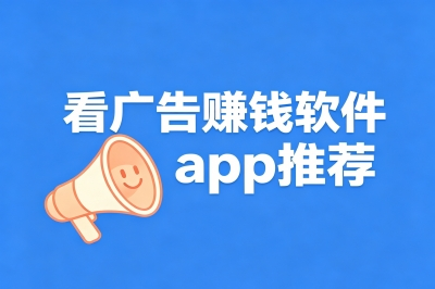 看广告赚钱软件app有哪些?5大靠谱APP推荐,每天轻松赚杯奶茶钱