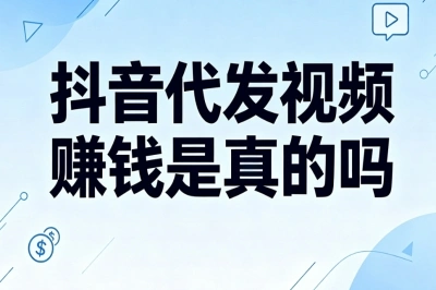 抖音代发视频赚钱是真的吗