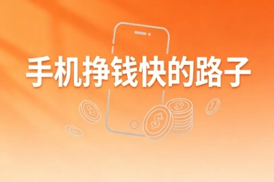 日常空闲活用!手机挣钱快的路子,无需本钱小白也能轻松做