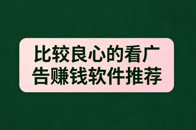 比较良心的看广告赚钱软件推荐