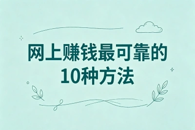 网上赚钱最可靠的10种方法,亲测能落地的副业清单,每月多赚3000+