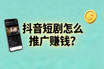 抖音短剧怎么推广赚钱?3大授权渠道+保姆级实操,小白也能日入过千