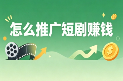 怎么推广短剧赚钱