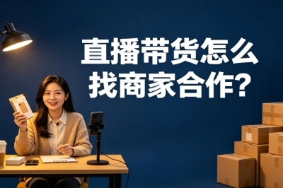 直播带货怎么找商家合作?5个超接地气的方法,手把手教你对接一手货源