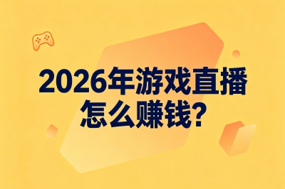 2026年游戏直播怎么赚钱?