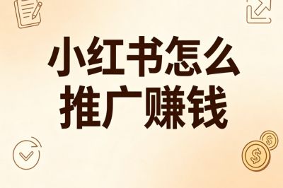 0基础入门!小红书怎么推广赚钱?保姆级教程教你快速变现