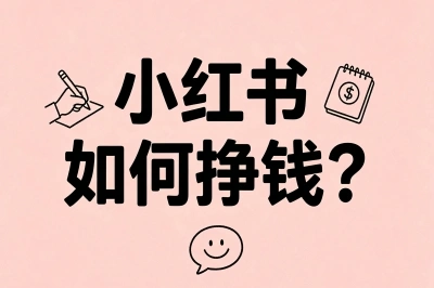 小红书如何挣钱?5个赚钱实操方法,普通人零经验也能轻松变现