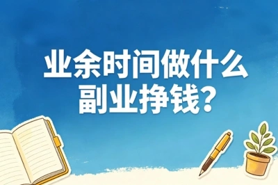 业余时间做什么副业挣钱?上班族别错过这5个兼职,0门槛月入3000+