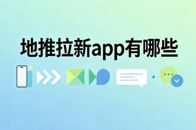 地推拉新app有哪些?正规平台汇总,高收益低门槛全攻略