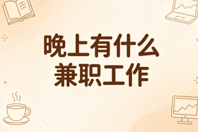 晚上有什么兼职工作?手机就能做的兼职,零门槛自由安排时间
