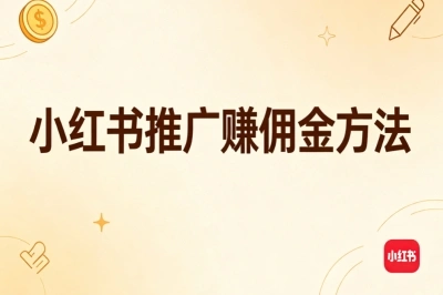 新手零经验入门!小红书推广赚佣金方法,实操思路低成本变现