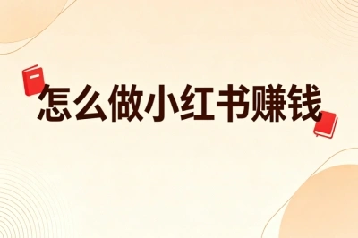 怎么做小红书赚钱