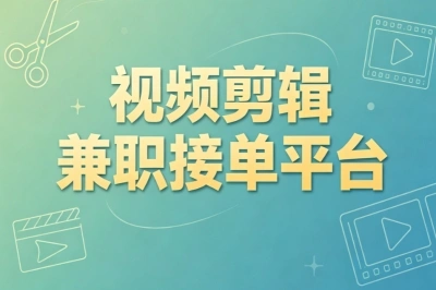 副业赚钱秘籍!视频剪辑兼职接单平台,零基础轻松接单