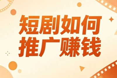 短剧如何推广赚钱