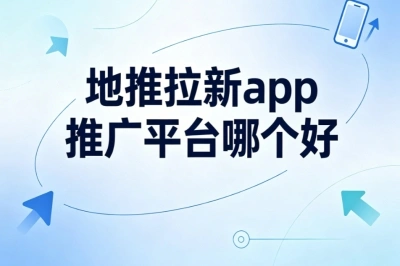 地推拉新app推广平台哪个好?入门推荐,安全靠谱无套路平台