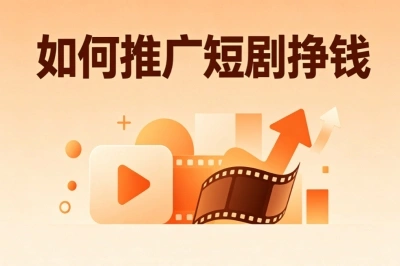 如何推广短剧挣钱?零基础副业攻略,手把手教你快速变现