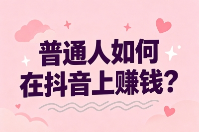 普通人如何在抖音上赚钱?