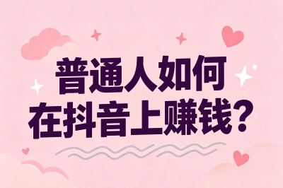 普通人如何在抖音上赚钱?5种低门槛方式不干就亏了,0粉丝也能日入300+