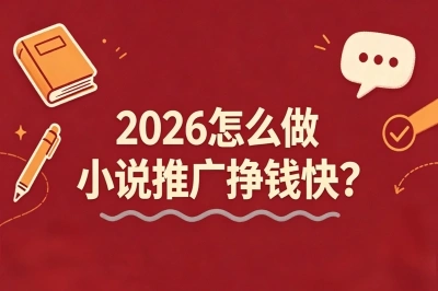 2026怎么做小说推广挣钱快?