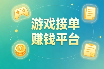 游戏接单赚钱平台哪个好?碎片时间变现,边玩边赚超简单