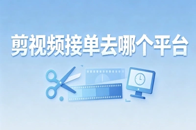 新手必看!剪视频接单去哪个平台?零门槛接单平台推荐