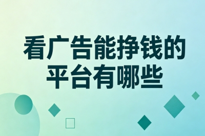 2026最新!看广告能挣钱的平台有哪些?新手简单赚钱渠道