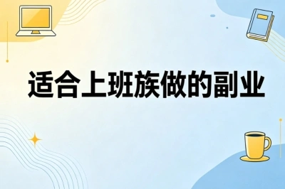 不耽误主业稳增收!适合上班族做的副业,5个低门槛靠谱项目