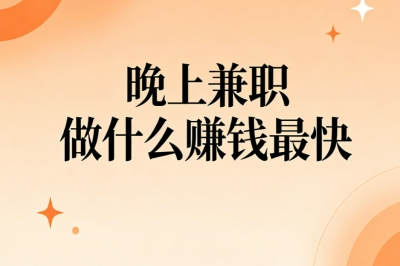 副业推荐!晚上兼职做什么赚钱最快?碎片时间稳定额外收入
