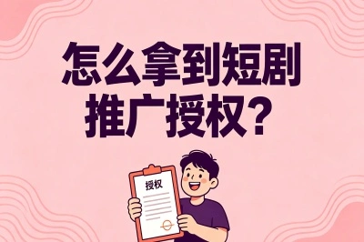 零粉也能做!怎么拿到短剧推广授权?这3个免费入口你一定要知道