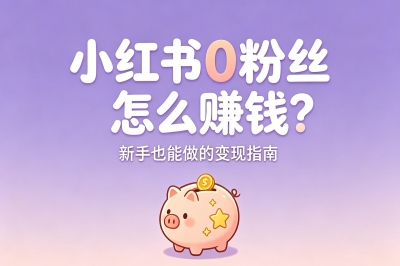 小红书0粉丝怎么赚钱?新手必选的5种变现方法,日入300+不难