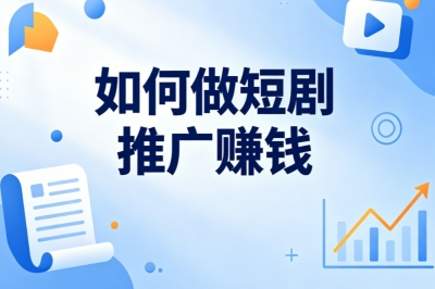 低成本副业新项目!如何做短剧推广赚钱?普通人稳定增收攻略